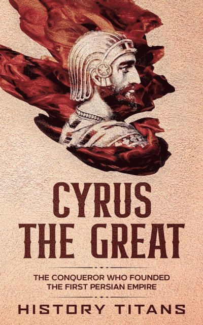 History Titans - Cyrus the Great: The Conqueror Who Founded the First Persian Empire, E-bok