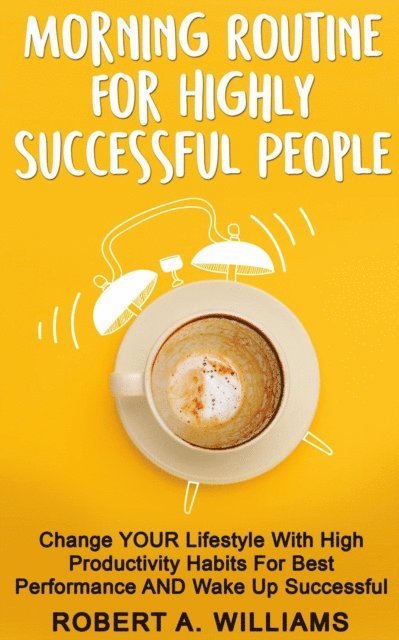 Robert A. Williams - Morning Routine for Highly Successful People: Change Your Lifestyle with High Productivity Habits for Best Performance and Wake Up Successful!, E-bok