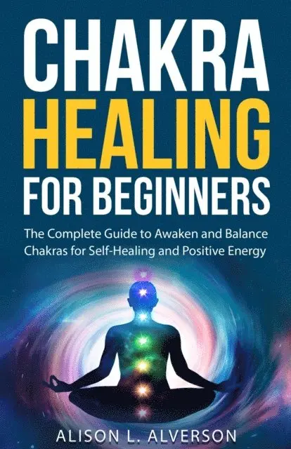 Alison L. Alverson - Chakra Healing For Beginners: The Complete Guide to Awaken and Balance Chakras for Self-Healing and Positive Energy, E-bok. Tillgänglighet: Lägg i varukorg