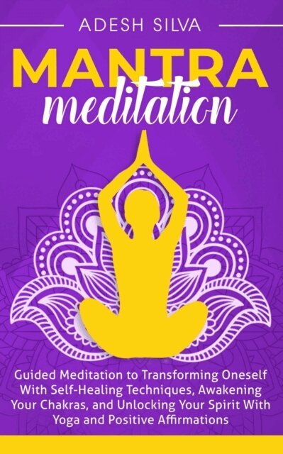 Adesh Silva - Mantra Meditation: Guided Meditation to Transforming Oneself With Self-Healing Techniques, Awakening Your Chakras, and Unlocking Your Spirit With Yoga and Positive Affirmations, E-bok. Tillgänglighet: Lägg i varukorg