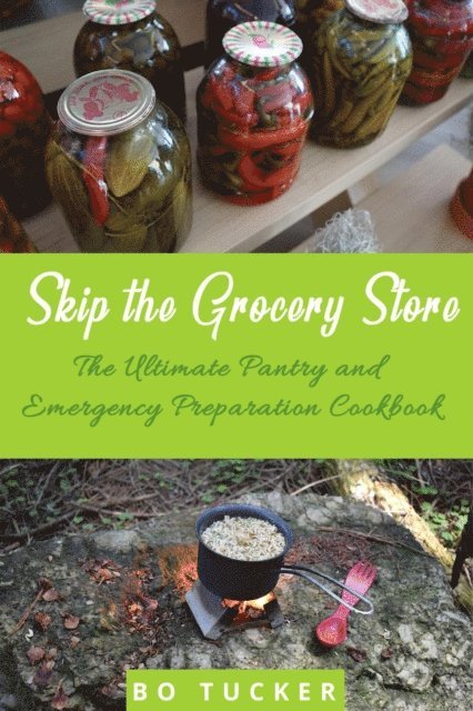 Bo Tucker - Skip the Grocery Store!: The Ultimate Pantry and Emergency Preparation Cookbook, E-bok