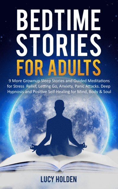Lucy Holden - Adult Bedtime Stories: 9 More Grown Up Sleep Stories and Guided Meditations for Stress Relief, Letting Go, Anxiety, Panic Attacks, Deep Hypnosis and Positive Self-Healing for Mind, Body & Soul, E-bok