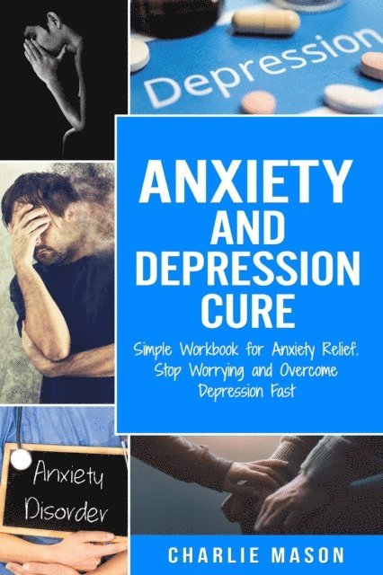 Charlie Mason - Anxiety and Depression Cure: Simple Workbook for Anxiety Relief. Stop Worrying and Overcome Depression Fast, E-bok. Tillgänglighet: Lägg i varukorg
