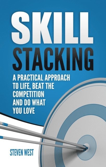 Steven West - Skill Stacking: A Practical Approach to Life, Beat the Competition and Do What You Love, E-bok