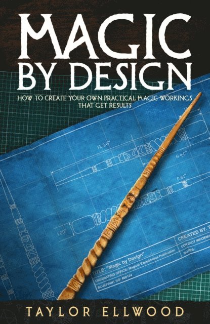 Taylor Ellwood - Magic by Design: How to Create your own Practical Magic Workings that get Results, E-bok