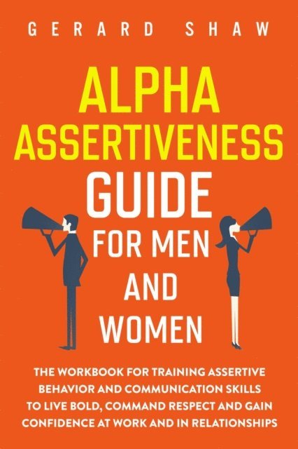 Gerard Shaw - Alpha Assertiveness Guide for Men and Women: The Workbook for Training Assertive Behavior and Communication Skills to Live Bold, Command Respect and Gain Confidence at Work and in Relationships, E-bok. Tillgänglighet: Lägg i varukorg