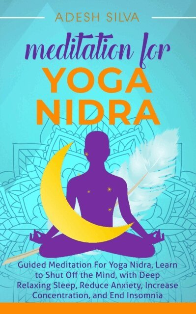 Adesh Silva - Meditation For Yoga Nidra Guided Meditation For Yoga Nidra, Learn to Shut Off the Mind, with Deep Relaxing Sleep, Reduce Anxiety, Increase Concentration, and End Insomnia, E-bok. Tillgänglighet: Lägg i varukorg