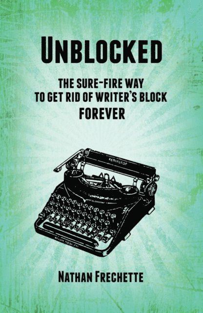 Nathan Frechette - Unblocked: the Sure-Fire Solution to Get Rid of Writer's Block Forever, E-bok