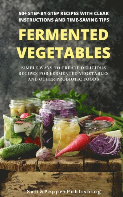 Sarah Jones - Fermented Vegetables: Simple Ways to Create Delicious Recipes for Fermented Vegetables and Other Probiotic Foods. 50+ Step-by-Step Recipes with Clear  Instructions and Time-Saving Tips, E-bok