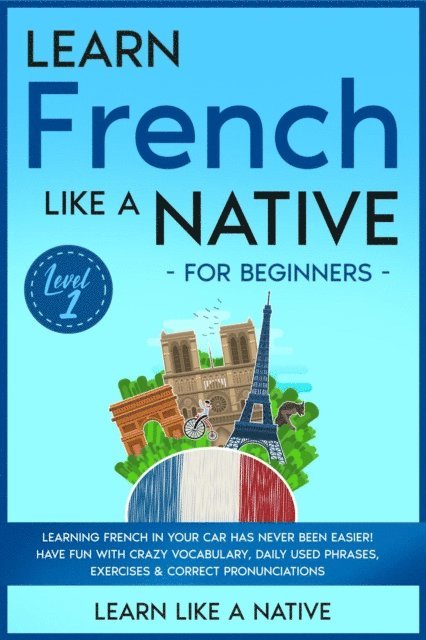 Learn Like a Native - Learn French Like a Native for Beginners - Level 1: Learning French in Your Car Has Never Been Easier! Have Fun with Crazy Vocabulary, Daily Used Phrases, Exercises & Correct Pronunciations, E-bok. Tillgänglighet: Lägg i varukorg