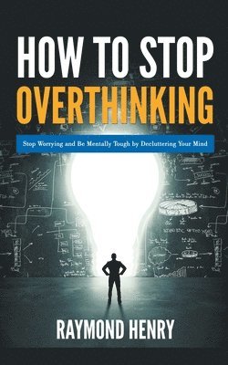 Raymond Henry - How to Stop Overthinking Stop Worrying and Be Mentally Tough by Decluttering Your Mind, Häftad