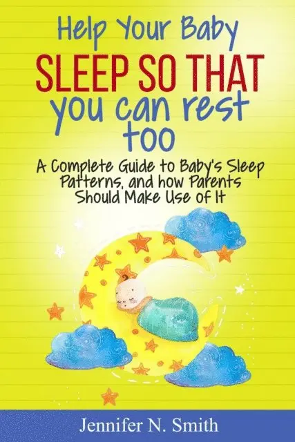 Jennifer N. Smith - Help your Baby Sleep So That You Can Rest Too! A Complete Guide to Baby's Sleep Patterns, and how Parents Should Make Use of It, E-bok. Tillgänglighet: Lägg i varukorg