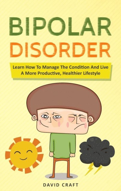 David Craft - Bipolar Disorder: Learn How To Manage The Condition And Live A More Productive, Healthier Lifestyle, E-bok