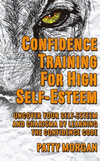Patty Morgan - Confidence Training for High Self-Esteem: Uncover Your Self-Esteem and Charisma by Learning the Confidence Code, E-bok