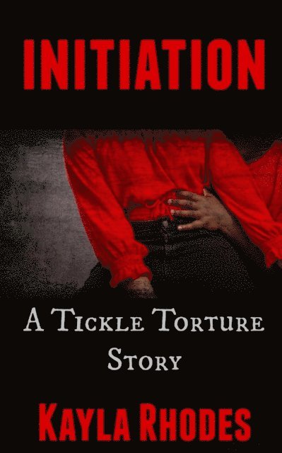 Kayla Rhodes - Initiation: A Tickle Torture Story, E-bok