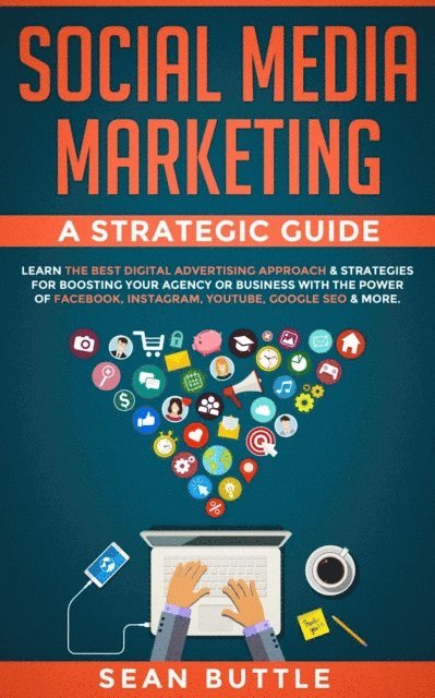 Sean Buttle - Social Media Marketing a Strategic Guide: Learn the Best Digital Advertising Approach & Strategies Boosting Your Agency or Business with the Power of Facebook, Instagram, YouTube, Google SEO & More, E-bok