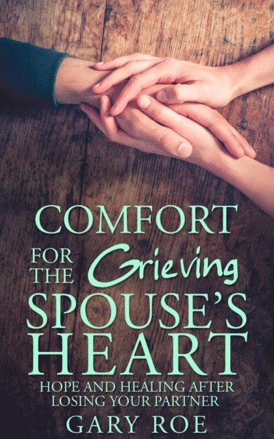 Gary Roe - Comfort for the Grieving Spouse's Heart: Hope and Healing After Losing Your Partner, E-bok