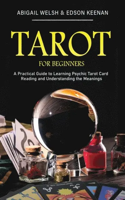 Tarot for Beginners: A Practical Guide to Learning Psychic Tarot Card Reading and Understanding the Meanings