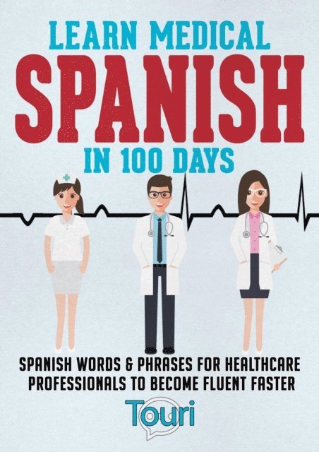 Touri Language Learning - Learn Medical Spanish in 100 Days: Spanish Words & Phrases for Healthcare Professionals to Become Fluent Faster, E-bok