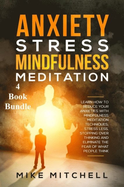 Mike Mitchell - Anxiety Stress Mindfulness Meditation 4 Book Bundle Learn How To Reduce Your Anxieties With Meditation Techniques, Stress Less, Stopping Over Thinking And Eliminate The Fear Of What People Think, E-bok