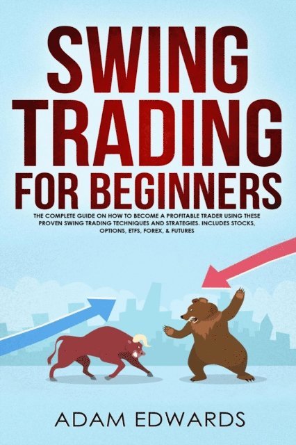 Adam Edwards - Swing Trading for Beginners: The Complete Guide on How to Become a Profitable Trader Using These Proven Swing Trading Techniques and Strategies. Includes Stocks, Options, ETFs, Forex, & Futures, E-bok