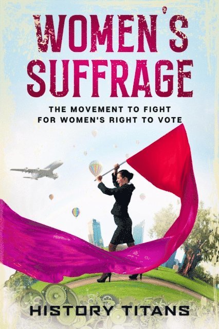 History Titans - Women's Suffrage: The Movement to Fight for Women's Right to Vote, E-bok