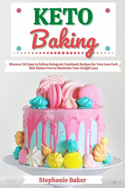 Stephanie Baker - Keto Baking: Discover 30 Easy to Follow Ketogenic Cookbook Recipes for Your Low Carb Diet Gluten Free to Maximize Your Weight Loss, E-bok