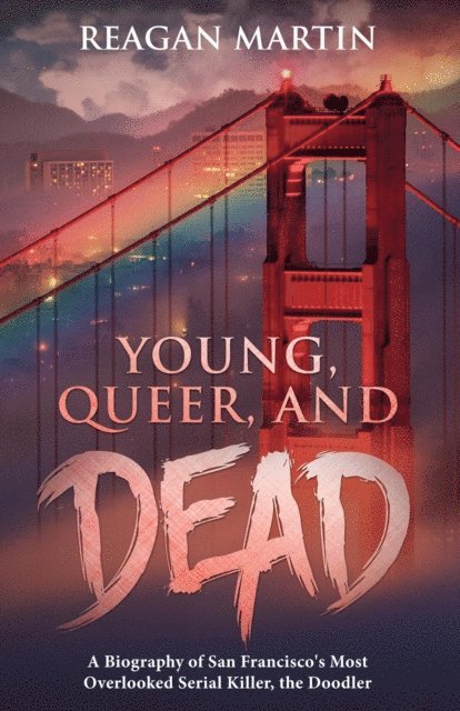 Reagan Martin - Young, Queer, and Dead: A Biography of San Francisco's Most Overlooked Serial Killer, The Doodler, E-bok