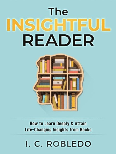 I. C. Robledo - Insightful Reader: How to Learn Deeply & Attain Life-Changing Insights from Books, E-bok