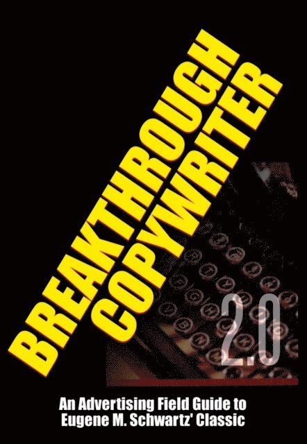 Dr. Robert C. Worstell - Breakthrough Copywriter 2.0: An Advertising Field Guide to  Eugene M. Schwartz' Classic, E-bok