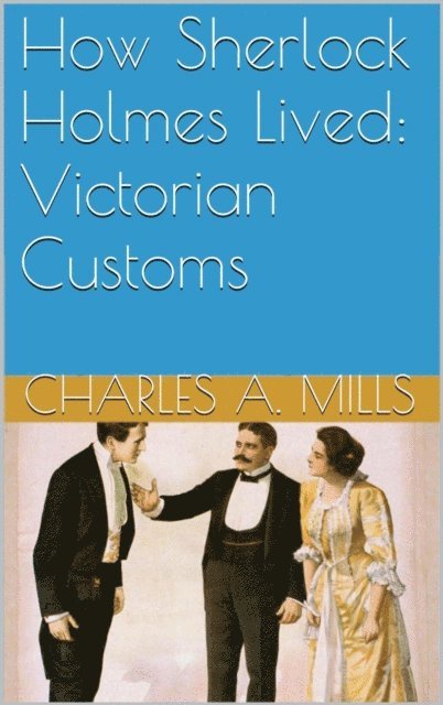 Charles A. Mills - How Sherlock Holmes Lived: Victorian Customs, E-bok
