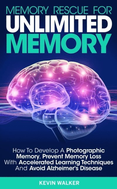 Kevin Walker - Memory Rescue for Unlimited Memory: How to Develop a Photographic Memory, Prevent Memory Loss with Accelerated Learning Techniques and Avoid Alzheimer's Disease, E-bok