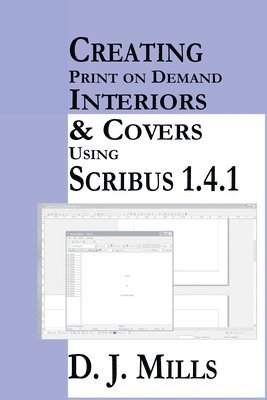 D J Mills - Creating Print On Demand Interiors & Covers Using Scribus 1.4.1, Häftad