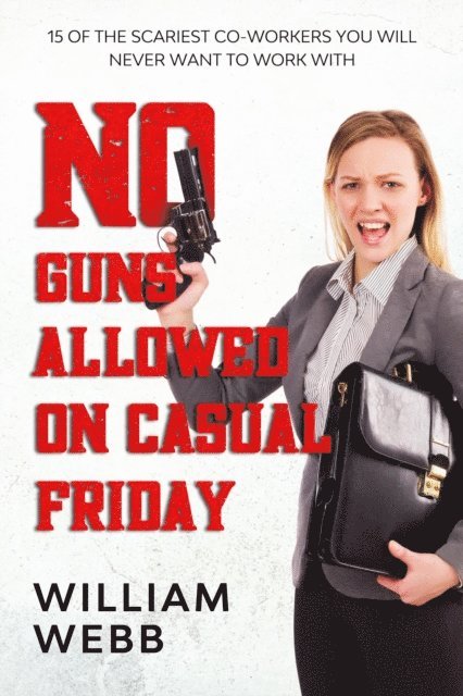 William Webb - No Guns Allowed On Casual Friday: 15 Of the Scariest Co-Workers You Will Never Want to Work With, E-bok