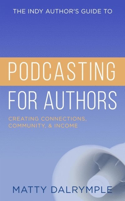 Matty Dalrymple - Indy Author's Guide to Podcasting for Authors: Creating Connections, Community, and Income, E-bok