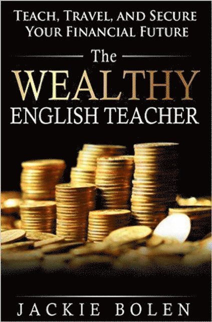 Jackie Bolen - Wealthy English Teacher: Teach, Travel, and Secure your Financial Future, E-bok