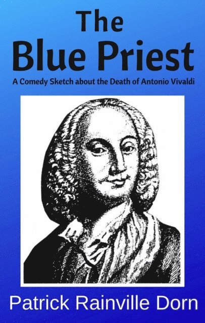 Patrick Rainville Dorn - Blue Priest: A Short Comedy Sketch About the Death of Antonio Vivaldi, E-bok
