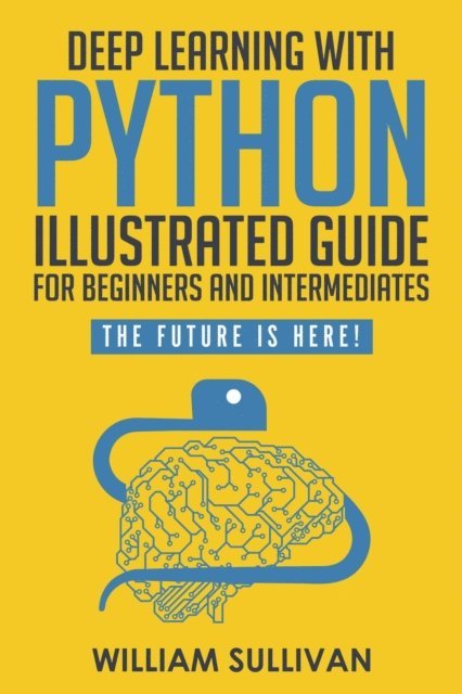 William Sullivan - Deep Learning With Python Illustrated Guide For Beginners & Intermediates: The Future Is Here!, E-bok