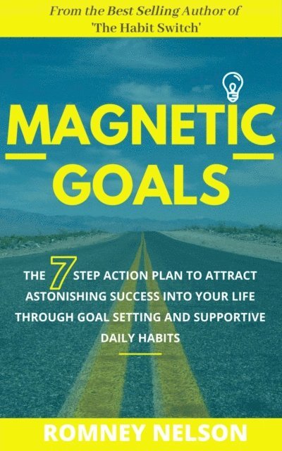 Romney Nelson - Magnetic Goals - The 7-Step Action Plan to Attract Astonishing Success Into Your Life Through Goal Setting and Supportive Daily Habits, E-bok