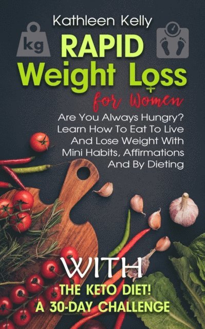 Kathleen Kelly - Rapid Weight Loss for Women: Are You Always Hungry? Learn How To Eat To Live And Lose Weight With Mini Habits, Affirmations And By Dieting With The Keto Diet! A 30-Day Challenge, E-bok