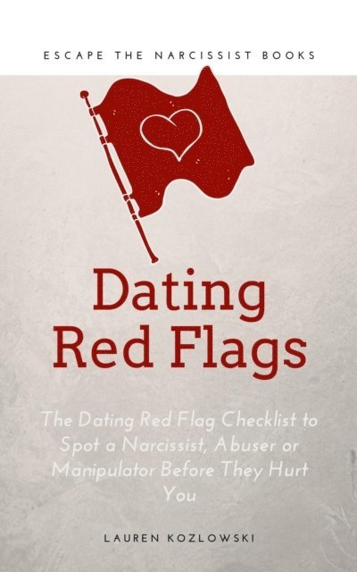 Lauren Kozlowski - Red Flags: The Dating Red Flag Checklist to Spot a Narcissist, Abuser or Manipulator Before They Hurt You, E-bok