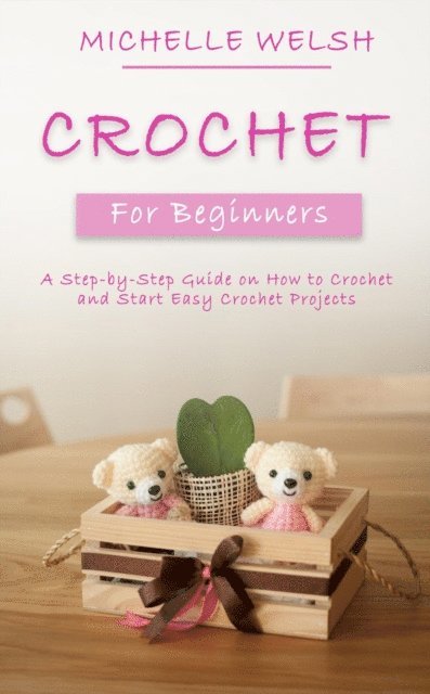 Michelle Welsh - Crochet for Beginners: A Step-by-Step Guide on How to Crochet and Start Easy Crochet Projects, E-bok