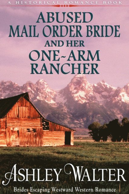 Ashley Walter - Abused Mail Order Bride and Her One-Arm Rancher (#1, Brides Escaping Westward Western Romance) (A Historical Romance Book), E-bok
