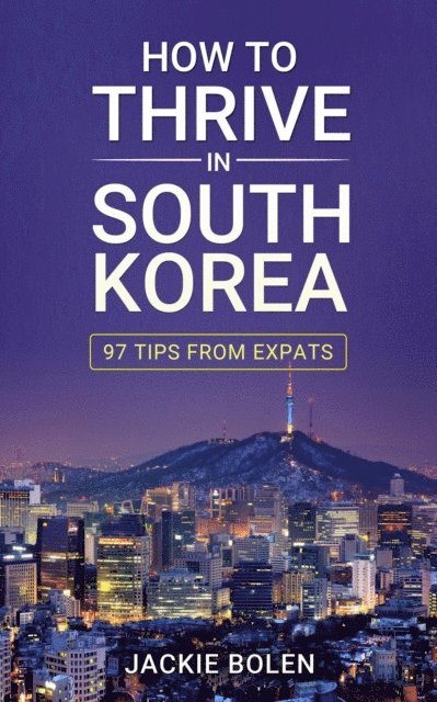Jackie Bolen - How to Thrive in South Korea: 97 Tips From Expats, E-bok