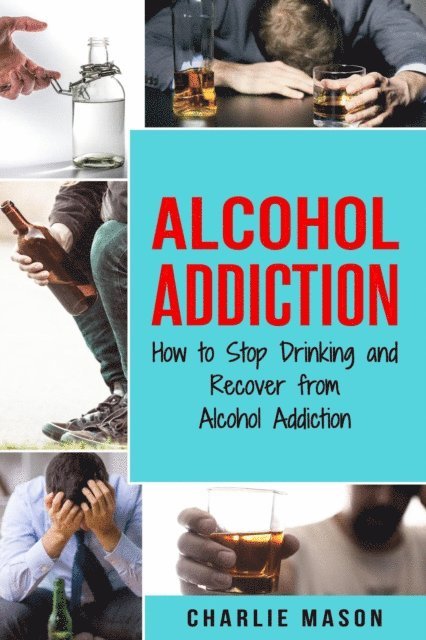 Charlie Mason - Alcohol Addiction: How to Stop Drinking and Recover from Alcohol Addiction, E-bok. Tillgänglighet: Lägg i varukorg