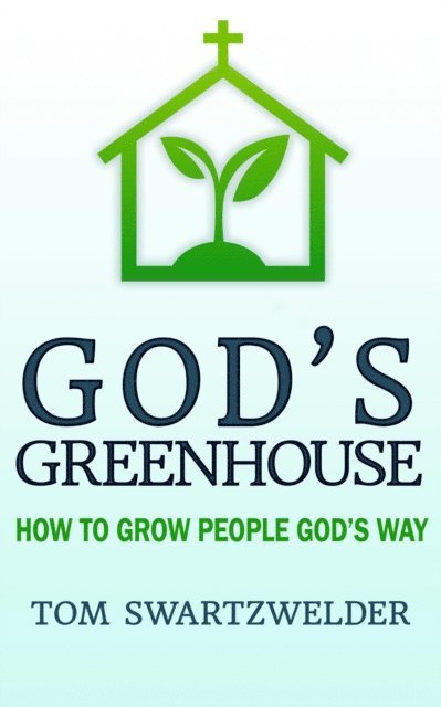 Tom Swartzwelder - God's Greenhouse: How to Grow People God's Way, E-bok