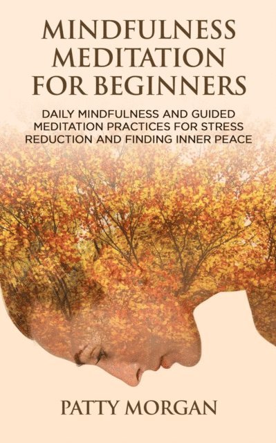 Patty Morgan - Mindfulness Meditation for Beginners: Daily Mindfulness and Guided Meditation Practices for Stress Reduction and Finding Inner Peace, E-bok