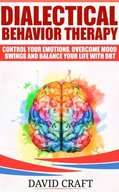 David Craft - Dialectical Behavior Therapy: Control Your Emotions, Overcome Mood Swings And Balance Your Life With DBT, E-bok