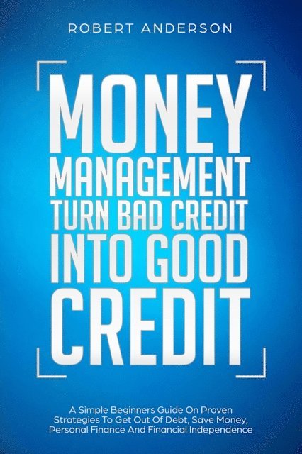 Robert Anderson - Money Management Turn Bad Credit Into Good Credit A Simple Beginners Guide On Proven Strategies To Get Out Of Debt, Save Money, Personal Finance And Financial Independence, E-bok