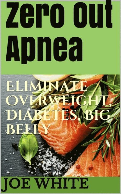 Joe White - Zero Out Apnea: Eliminate Overweight, Diabetes, Big Belly, E-bok